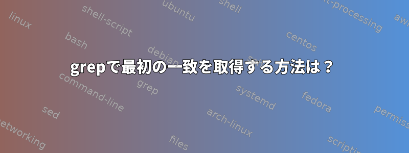 grepで最初の一致を取得する方法は？