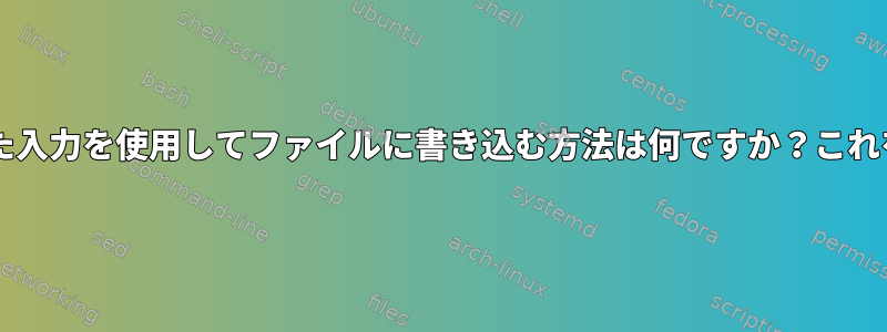 Bashでリダイレクトされた入力を使用してファイルに書き込む方法は何ですか？これを防ぐことはできますか？