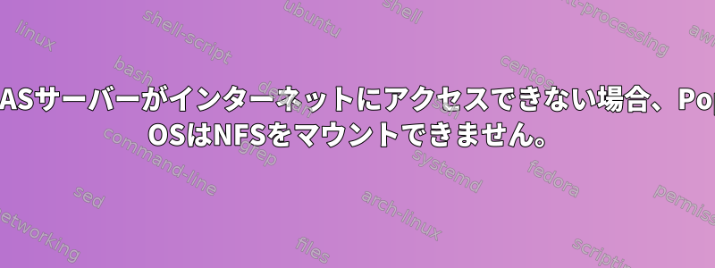 NASサーバーがインターネットにアクセスできない場合、Pop OSはNFSをマウントできません。