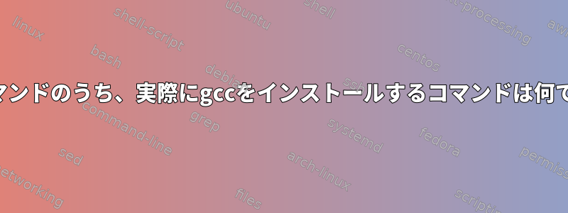 次のコマンドのうち、実際にgccをインストールするコマンドは何ですか？