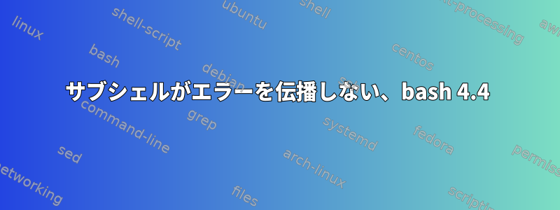 サブシェルがエラーを伝播しない、bash 4.4