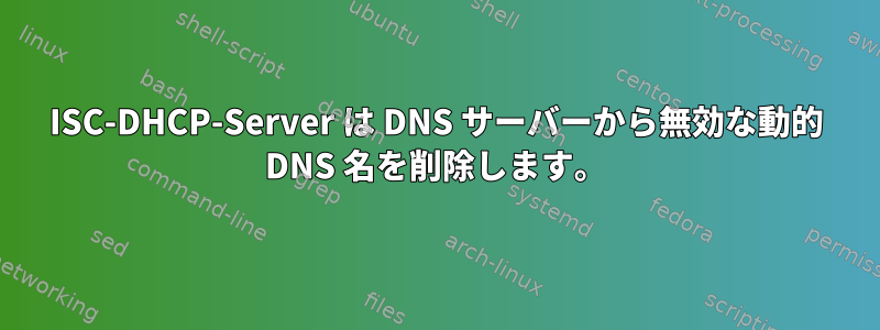 ISC-DHCP-Server は DNS サーバーから無効な動的 DNS 名を削除します。