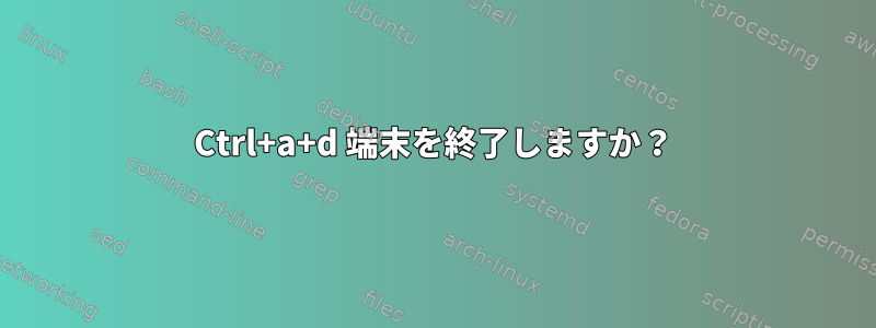 Ctrl+a+d 端末を終了しますか？