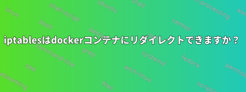 iptablesはdockerコンテナにリダイレクトできますか？