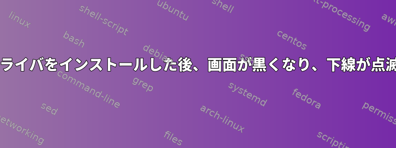 NVIDIAドライバをインストールした後、画面が黒くなり、下線が点滅します。
