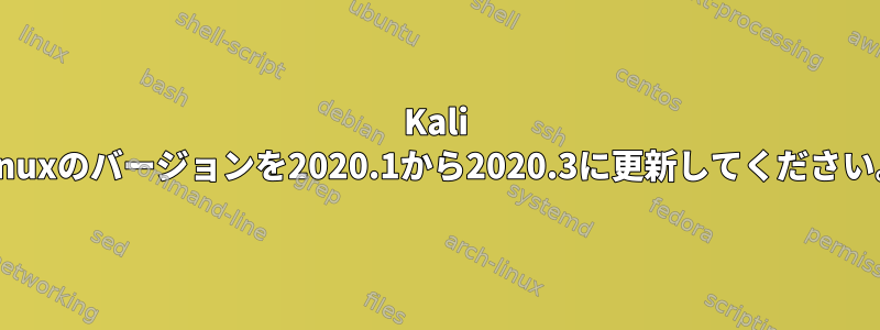 Kali Linuxのバージョンを2020.1から2020.3に更新してください。