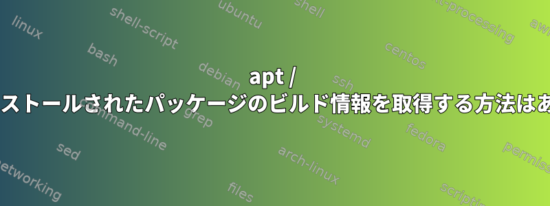 apt / dpkgでインストールされたパッケージのビルド情報を取得する方法はありますか？