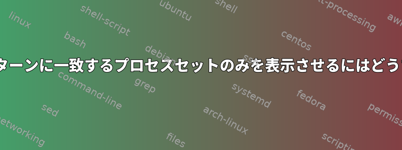 「top」に特定のパターンに一致するプロセスセットのみを表示させるにはどうすればよいですか？