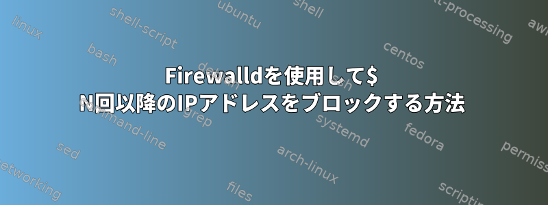 Firewalldを使用して$ N回以降のIPアドレスをブロックする方法