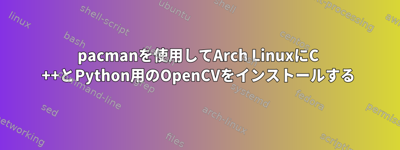 pacmanを使用してArch LinuxにC ++とPython用のOpenCVをインストールする