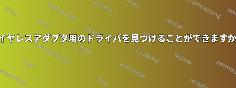 ワイヤレスアダプタ用のドライバを見つけることができますか？