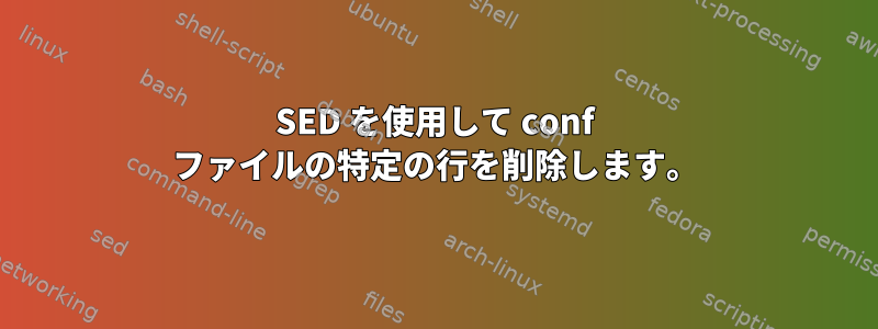 SED を使用して conf ファイルの特定の行を削除します。