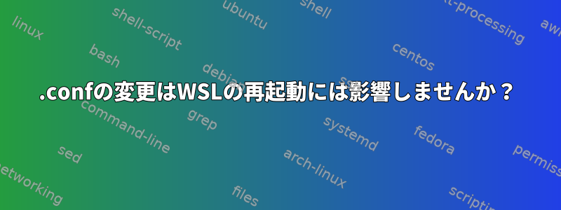 .confの変更はWSLの再起動には影響しませんか？