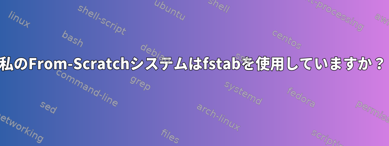 私のFrom-Scratchシステムはfstabを使用していますか？