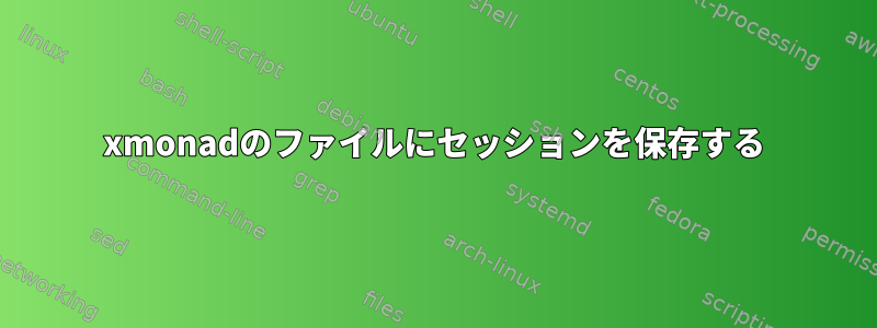 xmonadのファイルにセッションを保存する