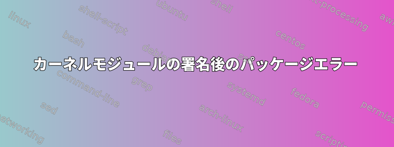 カーネルモジュールの署名後のパッケージエラー