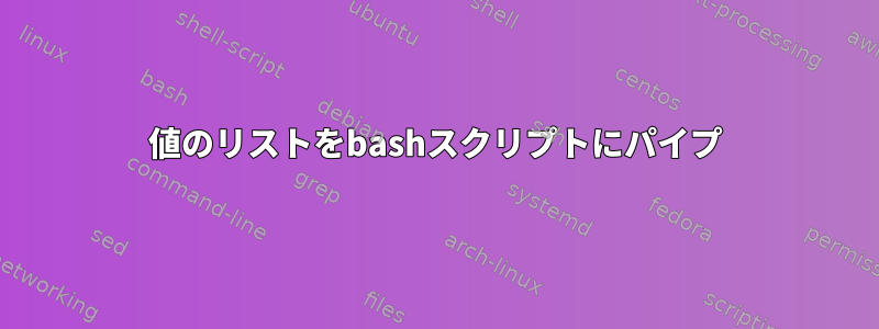 値のリストをbashスクリプトにパイプ