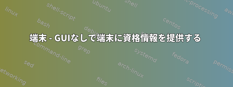 端末 - GUIなしで端末に資格情報を提供する