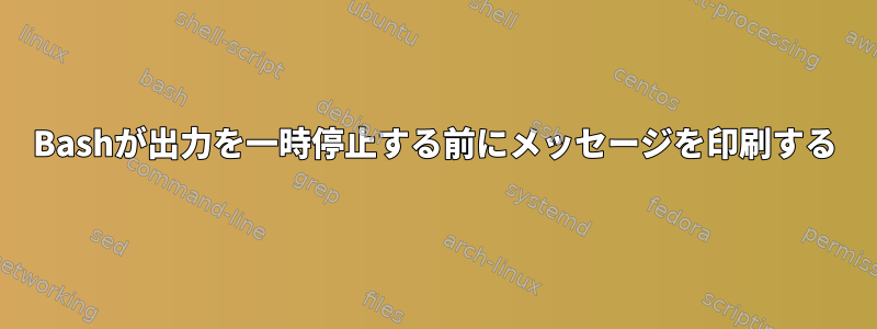 Bashが出力を一時停止する前にメッセージを印刷する