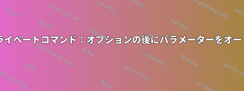 bashオートコンプリートプライベートコマンド：オプションの後にパラメーターをオートコンプリートできません。