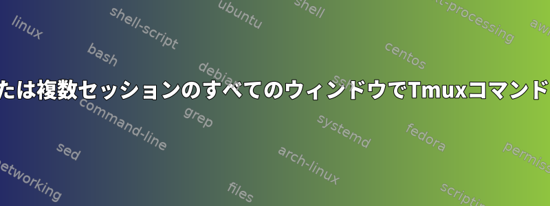 単一セッションまたは複数セッションのすべてのウィンドウでTmuxコマンドを実行するには？