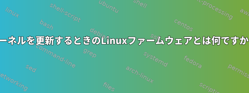 カーネルを更新するときのLinuxファームウェアとは何ですか？