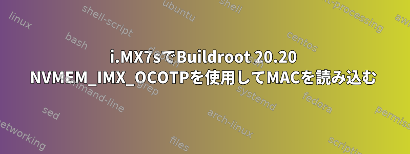 i.MX7sでBuildroot 20.20 NVMEM_IMX_OCOTPを使用してMACを読み込む