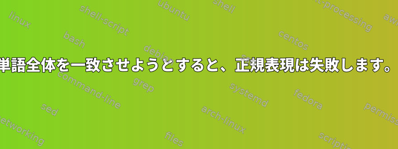 単語全体を一致させようとすると、正規表現は失敗します。