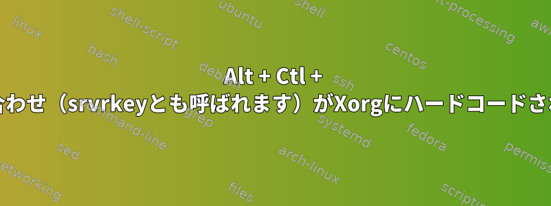 Alt + Ctl + FNキーの組み合わせ（srvrkeyとも呼ばれます）がXorgにハードコードされていますか？