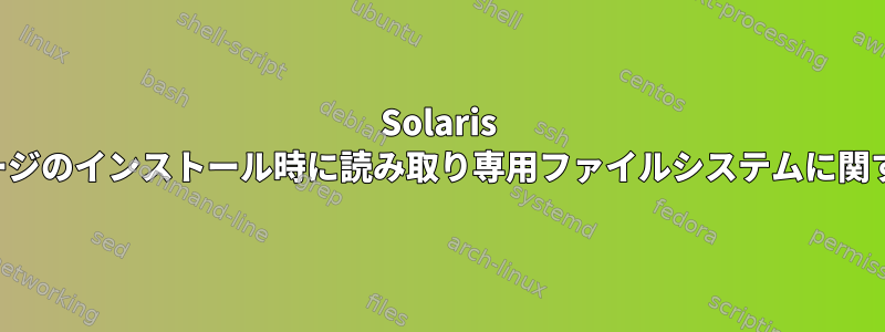 Solaris パッケージのインストール時に読み取り専用ファイルシステムに関する警告