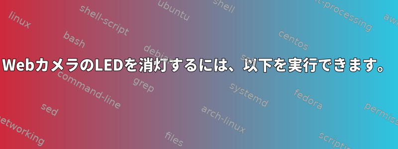 WebカメラのLEDを消灯するには、以下を実行できます。