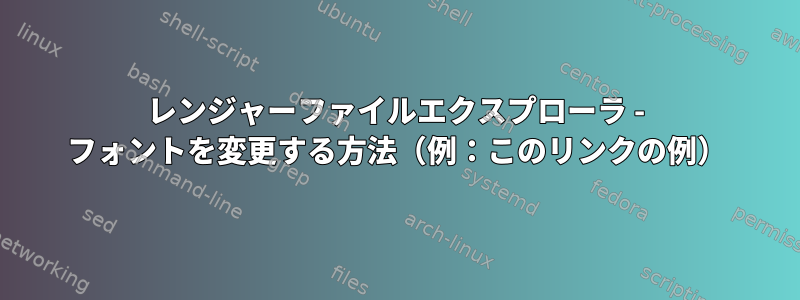 レンジャーファイルエクスプローラ - フォントを変更する方法（例：このリンクの例）