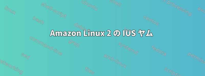 Amazon Linux 2 の IUS ヤム