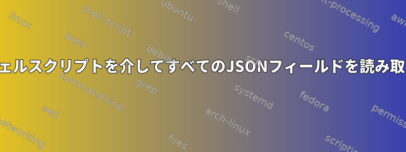 シェルスクリプトを介してすべてのJSONフィールドを読み取る