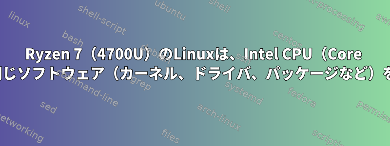 Ryzen 7（4700U）のLinuxは、Intel CPU（Core i5、i7など）と同じソフトウェア（カーネル、ドライバ、パッケージなど）を使用しますか？