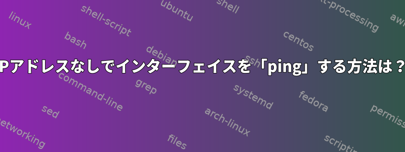 IPアドレスなしでインターフェイスを「ping」する方法は？