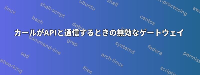 502カールがAPIと通信するときの無効なゲートウェイ