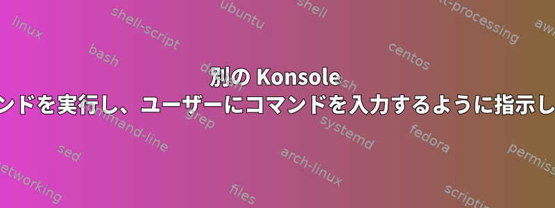 別の Konsole でコマンドを実行し、ユーザーにコマンドを入力するように指示します。