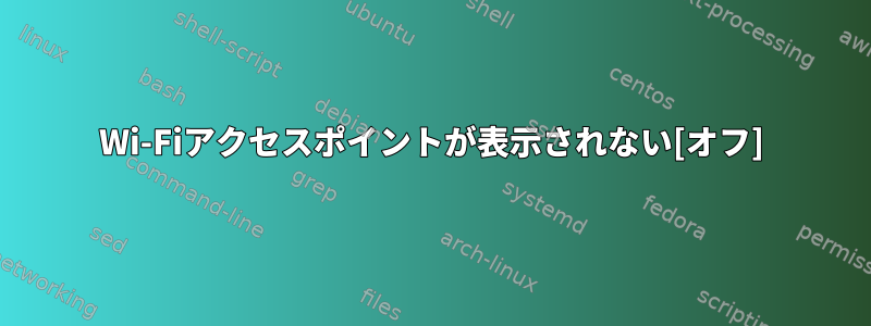 Wi-Fiアクセスポイントが表示されない[オフ]