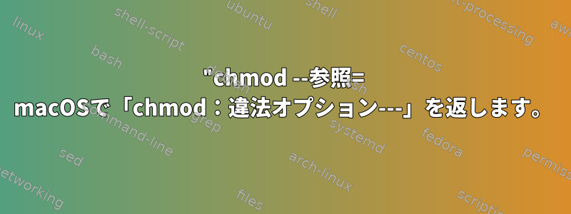 "chmod --参照= macOSで「chmod：違法オプション---」を返します。