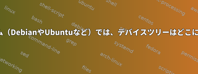 Linuxシステム（DebianやUbuntuなど）では、デバイスツリーはどこにありますか？