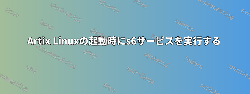 Artix Linuxの起動時にs6サービスを実行する