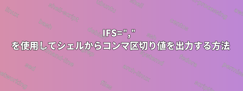 IFS="," を使用してシェルからコンマ区切り値を出力する方法