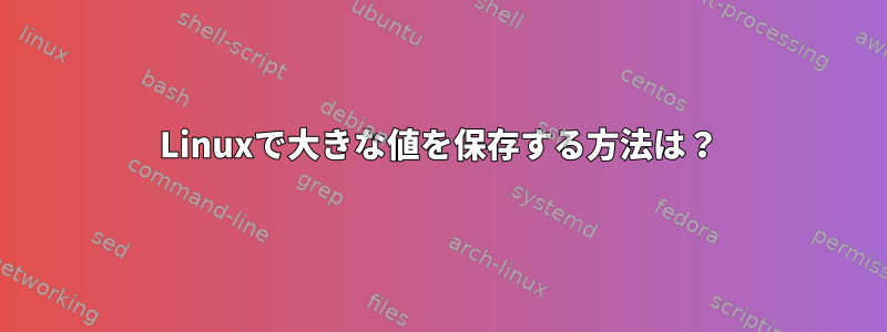 Linuxで大きな値を保存する方法は？