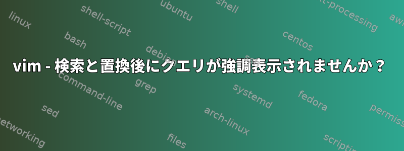 vim - 検索と置換後にクエリが強調表示されませんか？