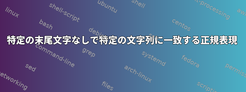 特定の末尾文字なしで特定の文字列に一致する正規表現