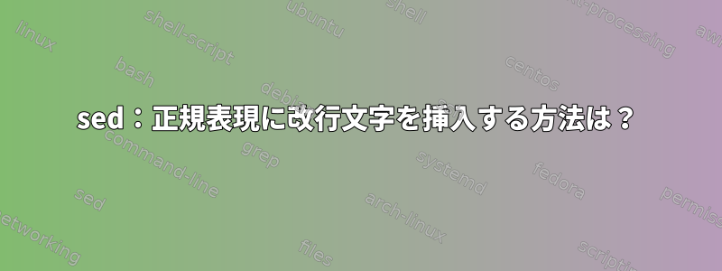 sed：正規表現に改行文字を挿入する方法は？