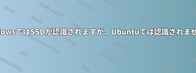 WindowsではSSDが認識されますが、Ubuntuでは認識されません。