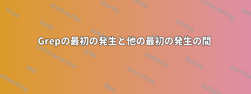 Grepの最初の発生と他の最初の発生の間