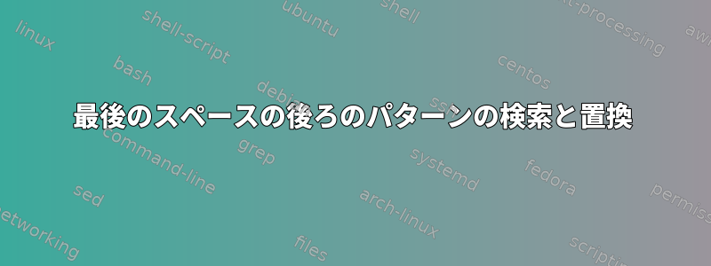 最後のスペースの後ろのパターンの検索と置換